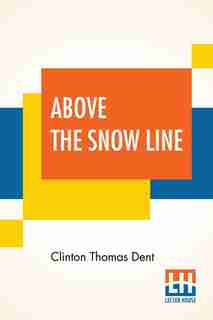 Above The Snow Line: Mountaineering Sketches Between 1870 And 1880 by Clinton Thomas Dent