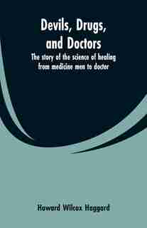 Devils, drugs, and doctors: the story of the science of healing from medicine men to doctor by Howard Wilcox Haggard
