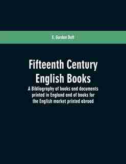 Fifteenth century English books: a bibliography of books and documents printed in England and of books for the English market printe by E. Gordon Duff