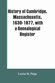 History of Cambridge, Massachusetts, 1630-1877, with a genealogical register by Lucius R. Paige