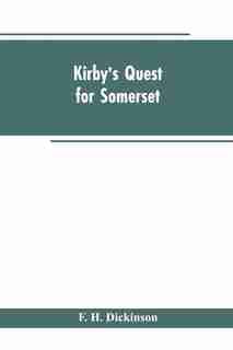 Kirby's quest for Somerset. Nomina villarum for Somerset, of 16th of Edward the 3rd. Exchequer lay subsidies 169/5 which is a tax roll for Somerset of the first year of Edward the 3rd. County rate of 1742. Hundreds and parishes, &c., of Somerset, as given by F. H. Dickinson