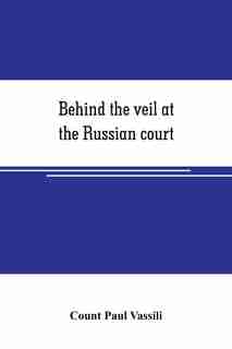 Behind the veil at the Russian court by Count Paul Vassili