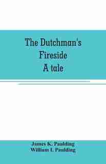 The Dutchman's fireside. A tale by James K. Paulding