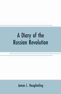 A diary of the Russian revolution by James L. Houghteling