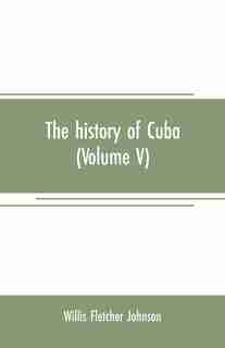 The history of Cuba (Volume V) by Willis Fletcher Johnson