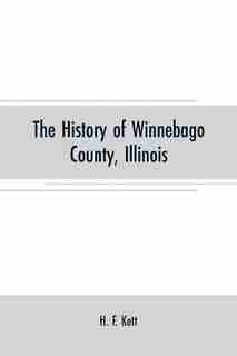 The History of Winnebago County, Illinois: its past and present, containing A History of the County-Its Cities, Towns, Etc., A Biographical Di by H. F. Kett