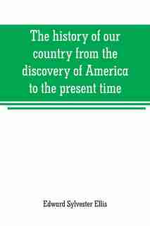 The history of our country from the discovery of America to the present time by Edward Sylvester Ellis