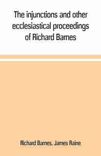 The injunctions and other ecclesiastical proceedings of Richard Barnes, bishop of Durham, from 1575 to 1587 by Richard Barnes