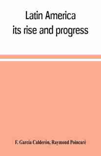 Latin America: its rise and progress by F. García Calderón
