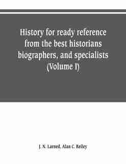 History for ready reference, from the best historians, biographers, and specialists: their own words in a complete system of history for all uses, extending to all Countries and subjec by J. N. Larned