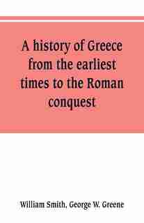 A history of Greece, from the earliest times to the Roman conquest. With supplementary chapters on the history of literature and art by William Smith