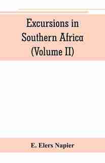 Excursions In Southern Africa, Including A History Of The Cape Colony, An Account Of The Native Tribes, Etc. (volume Ii) by E. Elers Napier