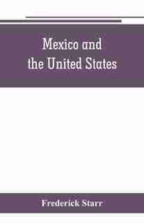 Mexico And The United States; A Story Of Revolution, Intervention And War by Frederick Starr