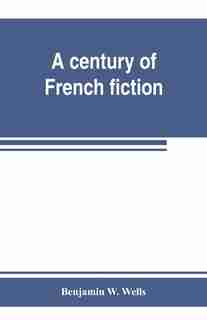 A Century Of French Fiction by Benjamin W. Wells