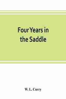 Four Years In The Saddle. History Of The First Regiment, Ohio Volunteer Cavalry. War Of The Rebellion, 1861-1865 by W. L. Curry