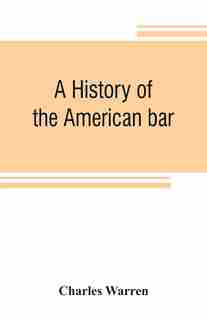 A History Of The American Bar by Charles Warren