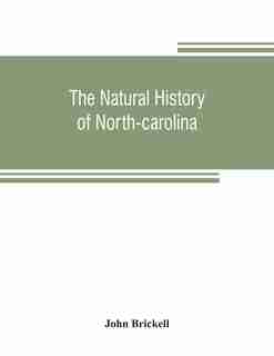 The Natural History Of North-carolina. With An Account Of The Trade, Manners, And Customs Of The Christian And Indian Inhabitants. Illustrated With Copper-plates, Whereon Are Curiously Engraved The Map Of The Country, Several Strange Beasts, Birds, Fishes by John Brickell