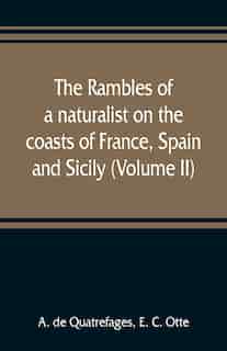 The Rambles Of A Naturalist On The Coasts Of France, Spain, And Sicily (volume Ii) by A. De Quatrefages