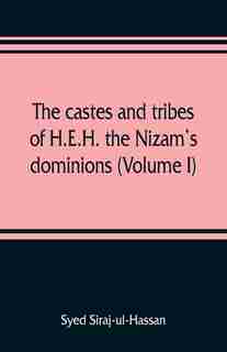 The Castes And Tribes Of H.e.h. The Nizam's Dominions (volume I) by Syed Siraj-ul-hassan