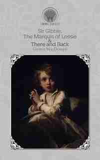 Sir Gibbie, The Marquis Of Lossie & There And Back by George MacDonald