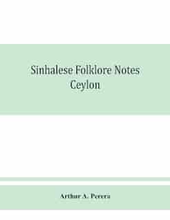 Sinhalese Folklore Notes: Ceylon by Arthur A. Perera