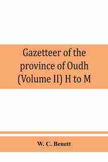 Gazetteer Of The Province Of Oudh (volume Ii) H To M by W. C. Benett
