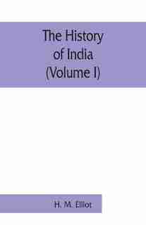 The History Of India: As Told By Its Own Historians. The Muhammadan Period (volume I) by H. M. Elliot