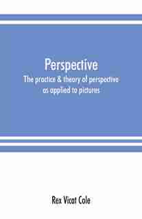 Perspective; The Practice & Theory Of Perspective As Applied To Pictures, With A Section Dealing With Its Application To Architecture by Rex Vicat Cole