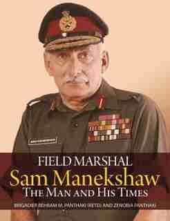 Field Marshal Sam Manekeshaw: The Man And His Times by Behram M. Panthaki