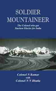 Soldier Mountaineer: The Colonel Who Got Siachen Glacier For India by N Kumar
