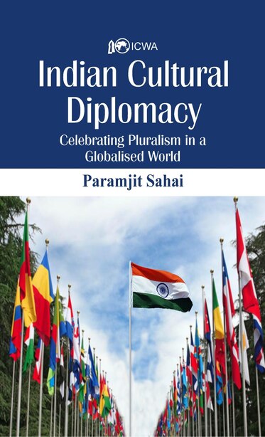 Indian Cultural Diplomacy: Celebrating Pluralism In A Globalised World by Paramjit Sahay