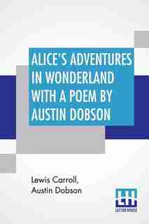 Alice's Adventures In Wonderland With A Poem By Austin Dobson by Lewis Carroll