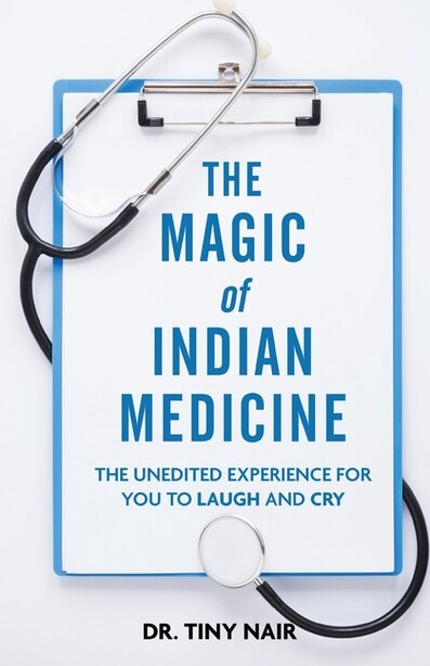 The Magic Of Indian Medicine: The Unedited Experience For You To Laugh And Cry by Dr Tiny Nair