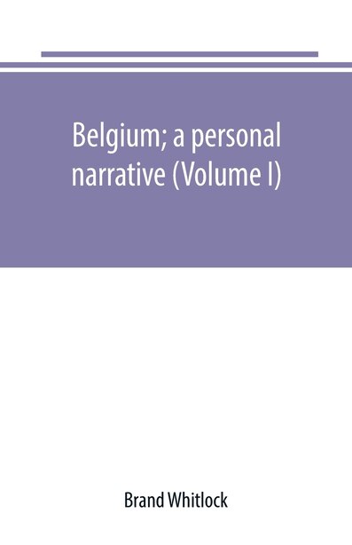 Belgium; a personal narrative (Volume I) by Brand Whitlock
