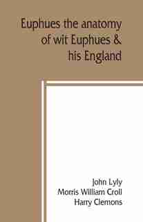 Euphues: The Anatomy Of Wit; Euphues & His England by John Lyly