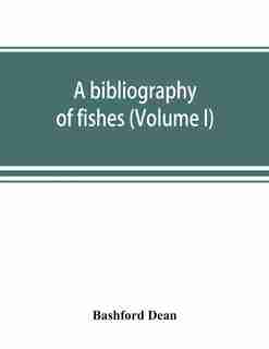 A Bibliography Of Fishes (volume I) by Bashford Dean
