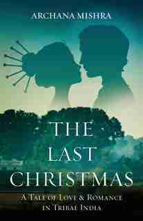 The Last Christmas: A Tale Of Love & Romance In Tribal India by Archana Mishra