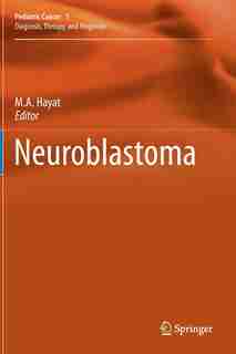 Neuroblastoma: Diagnosis, Therapy, and Prognosis by M.a. Hayat