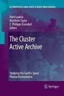 The Cluster Active Archive: Studying the Earth's Space Plasma Environment by Harri Laakso