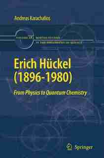Erich Huckel (1896-1980): From Physics To Quantum Chemistry by Andreas Karachalios