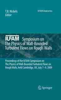 IUTAM Symposium on The Physics of Wall-Bounded Turbulent Flows on Rough Walls: Proceedings of the IUTAM Symposium on The Physics of Wall-Bounded Turbulent Flows on Rough Walls, h by T. B. Nickels