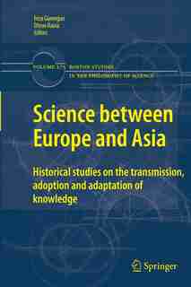 Science between Europe and Asia: Historical Studies on the Transmission, Adoption and Adaptation of Knowledge by Feza Günergun