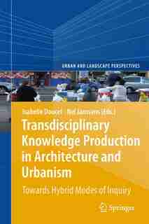 Transdisciplinary Knowledge Production in Architecture and Urbanism: Towards Hybrid Modes of Inquiry by Isabelle Doucet