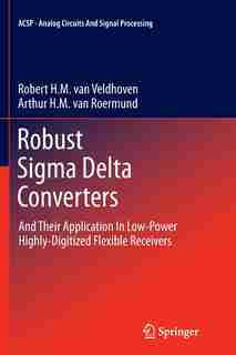 Robust Sigma Delta Converters: And Their Application in Low-Power Highly-Digitized Flexible Receivers by Robert H.M. van Veldhoven