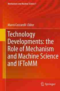 Technology Developments: The Role Of Mechanism And Machine Science And Iftomm by Marco Ceccarelli