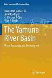 The Yamuna River Basin: Water Resources and Environment by Raveendra Kumar Rai