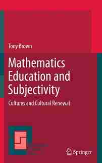 Mathematics Education and Subjectivity: Cultures and Cultural Renewal by Tony Brown