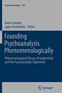 Founding Psychoanalysis Phenomenologically: Phenomenological Theory of Subjectivity and the Psychoanalytic Experience by Dieter Lohmar