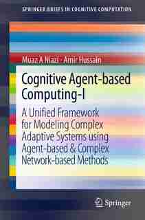Cognitive Agent-based Computing-I: A Unified Framework For Modeling Complex Adaptive Systems Using Agent-based by Muaz A Niazi