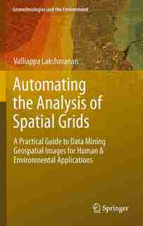Automating the Analysis of Spatial Grids: A Practical Guide To Data Mining Geospatial Images For Human by Valliappa Lakshmanan